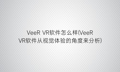 “VeeRVR软件怎么样(VeeRVR软件从视觉体验的角度来分析)